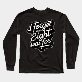 i Forget what eight was for Long Sleeve T-Shirt